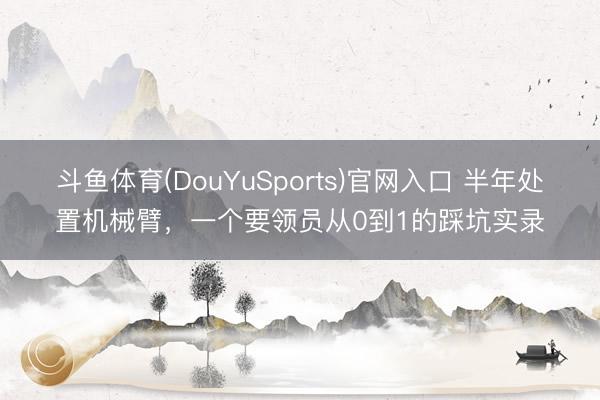 斗鱼体育(DouYuSports)官网入口 半年处置机械臂，一个要领员从0到1的踩坑实录