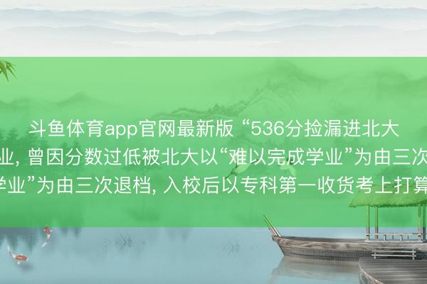 斗鱼体育app官网最新版 “536分捡漏进北大河南考生”硕士得手毕业， 曾因分数过低被北大以“难以完成学业”为由三次退档， 入校后以专科第一收货考上打算生认知实力