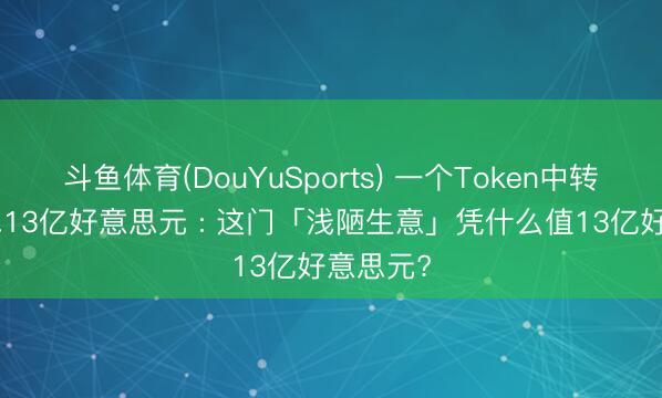 斗鱼体育(DouYuSports) 一个Token中转站融资1.13亿好意思元 : 这门「浅陋生意」凭什么值13亿好意思元?