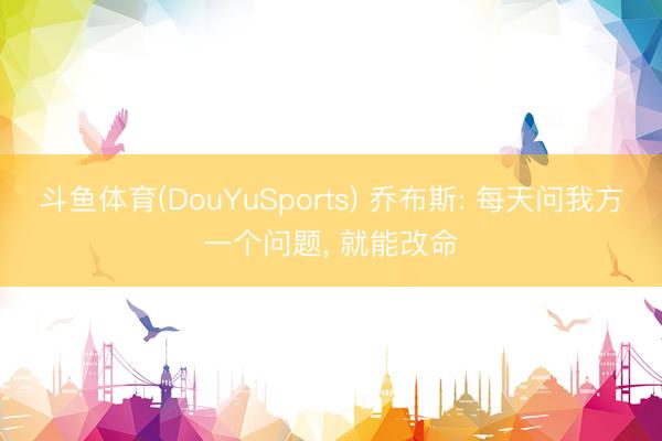 斗鱼体育(DouYuSports) 乔布斯: 每天问我方一个问题， 就能改命