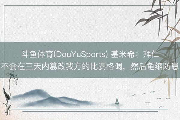 斗鱼体育(DouYuSports) 基米希：拜仁不会在三天内篡改我方的比赛格调，然后龟缩防患