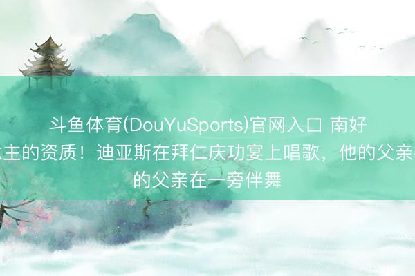 斗鱼体育(DouYuSports)官网入口 南好意思东说念主的资质！迪亚斯在拜仁庆功宴上唱歌，<a href=