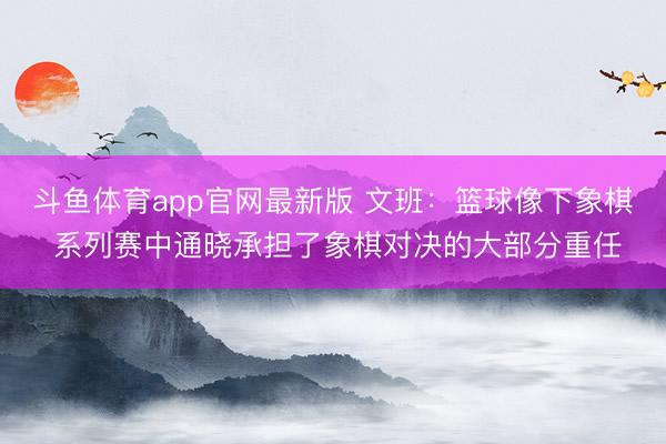 斗鱼体育app官网最新版 文班：篮球像下象棋 系列赛中通晓承担了象棋对决的大部分重任