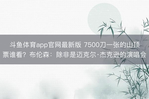 斗鱼体育app官网最新版 7500刀一张的山顶票谁看？布伦森：除非是迈克尔·杰克逊的演唱会