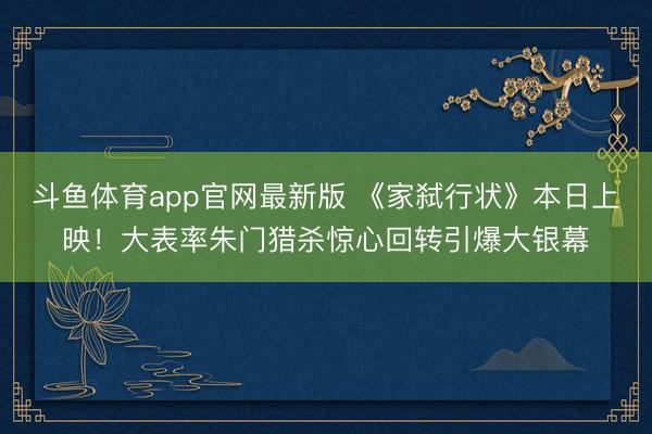 斗鱼体育app官网最新版 《家弑行状》本日上映！大表率朱门猎杀惊心回转引爆大银幕